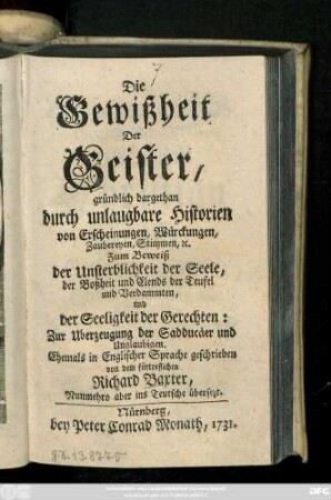 Die Gewißheit Der Geister : gründlich dargethan durch unlaugbare Historien von Erscheinungen, Würckungen, Zaubereyen, Stimmen [et]c.; Zum Beweiß der Unsterblichkeit der Seele ...