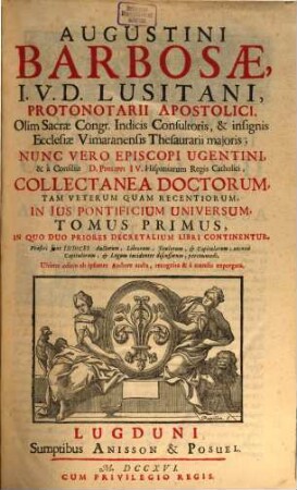Augustini Barbosae, J. V. D. Lusitani, ... Collectanea Doctorum, Tam Veterum Quam Recentiorum, In Jus Pontificium Universum, 1. In Quo Duo Priores Decretalium Libri Continentur