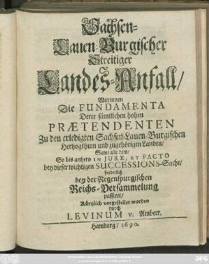 [2]: Worinnen Die Fundamenta Derer sämtlichen hohen Praetendenten Zu den erledigten Sachsen-Lauen-Burgischen Hertzogthum und zugehörigen Landen/ Samt alle dem/ So bis anhero In Iure, Et Facto bey dieser wichtigen Successions-Sache/ sonderlich bey der Regenspurgischen Reichs-Versammelung passiret