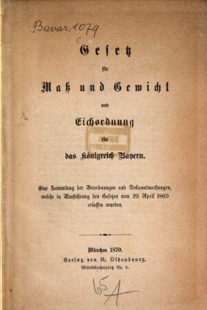 Gesetz für Maß und Gewicht und Eichordnung für das Königreich Bayern : eine Sammlung der Verordnungen und Bekanntmachungen, welche in Ausführung des Gesetzes vom 29. April 1869 erlassen wurden