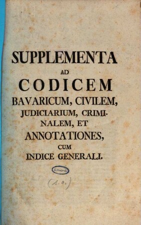 Supplementa Ad Codicem Bavaricum, Civilem, Iudiciarium, Criminalem, Et Annotationes, Cum Indice Generali