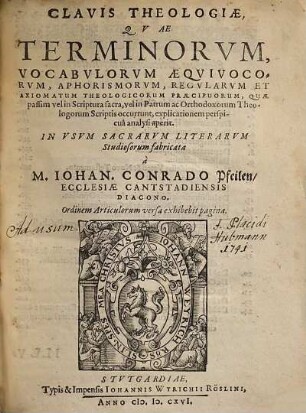 Clavis Theologiae : Quae Terminorum, Vocabulorum Aequivocorum, Aphorismorum, Regularum Et Axiomatum Theologicorum Praecipuorum, Quae passim vel in Scriptura sacra, vel in Patrum ac Orthodoxorum Theologorum Scriptis occurrunt, explicationem perspicua analysi aperit