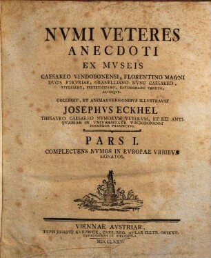 Nvmi Veteres Anecdoti : ex museis caesareo Vindobonensi, Florentino Magni Ducis Etruriae, Granelliano nunc caesareo, Vitziano, Festeticsiano, Savorgnano Veneto, aliisque, 1. Complectens numos in Europae urbibus signatos