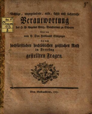 Nichtige, ungegründete, eitle, kahle und lächerliche Verantwortung des H.P. Angelus März, Benedictiner zu Scheyrn, über die vom P. Don Ferdinand Sterzinger bey dem hochfürstlichen hochlöblichen geistlichen Rath in Freysing gestellten Fragen