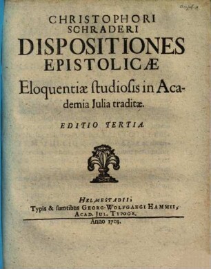 Christophori Schraderi Dispositiones Epistolicae Eloquentiae studiosis in Academia Iulia Julia traditae