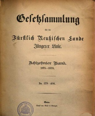 Gesetzsammlung für das Fürstenthum Reuss Jüngerer Linie. 18 = Nr. 379/408. 1875/78