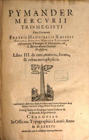 Pymander Mercvrii Trismegisti : Cum Commento Fratris Hannibalis Rosseli Calabri, Ordinis Minorvm Regvlaris obseruantiæ, Theologiæ & Philosophiæ, ad S. Bernardinum Cracoviæ Profeßoris, 3. De ente, materia, forma, & rebus metaphysicis