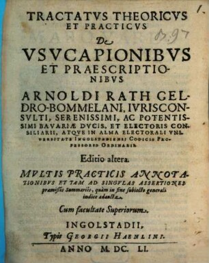 Tractatus Theoricus Et Practicus De Usucapionibus Et Praescriptionibus Arnoldi Rath Geldro-Bommelani ... Atque In Alma Electorali Universitate Ingolstadiensi Codicis Professoris Ordinarii