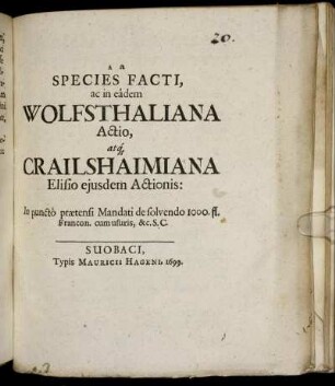 Species Facti, ac i eadem Wolfsthaliana Actio, atq[ue] Crailshaimiana Elisio eiusdem Actionis : In puncto praetensi Mandati de solvendo 1000. fl. Francon. cum usuris, &c. S. C.