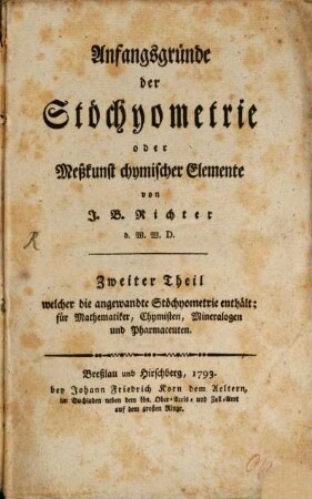 Anfangsgründe der Stöchyometrie oder Meßkunst chymischer Elemente, 2. Welcher die angewandte Stöchyometrie enthält : für Mathematiker, Chymisten, Mineralogen und Pharmaceuten