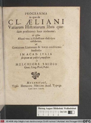 Programma in quo de Cl. Aeliani Variarum Historiarum libris quaedam praefationis loco traduntur, & ipsius Aeliani vita a Philostrato descripta exhibetur : ad Graecarum Literarum & variae eruditionis Studiosos In Acad. Iulia