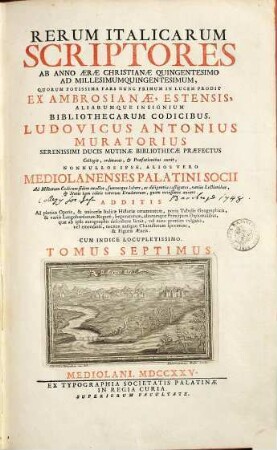Rerum Italicarum Scriptores : Ab Anno Æræ Christianæe Quingentesimo Ad Millesimumquingentesimum ... : Additis Ad plenius Operis, & universæ Italicæ Historiæ ornamentum, novis Tabulus Geographicis, & variis Langobardorum Regum, Imperatorum, aliorumque Principum Diplomatibus, quae ab ipsis autographis describere licuit, vel nunc primum vulgatis, vel emendatis, necnon antiquo Characterum specimine, & Figuris Æneis : Cum Indice Locupletissimo, Tomus Septimus