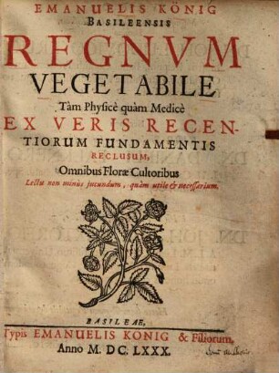 Emanuelis König Regnum vegetabile tam physice quam medice : ex veris recentiorum fundamentis reclusum ; omnibus florae cultoribus lectu non minus jucundum, quam utile & necessarium