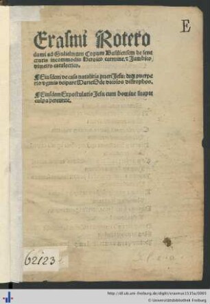 Erasmi Roterodami ad Gulielmum Copum Basiliensem de senectutis incommodis Heroico carmine. [et] Jambico dimetro catalectico. Eiusdem de casa natalitia pueri Jesu: de[que] puerperio [v]ginis deipare Marie Ode dicolos distrophos. Eiusdem Expostulatio Jesu cum homine suapte culpa pereunte.