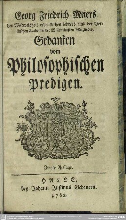 Georg Friedrich Meiers der Weltweisheit ordentlichen Lehrers und der Berlinschen Academie der Wissenschaften Mitgliedes Gedanken vom Philosophischen Predigen