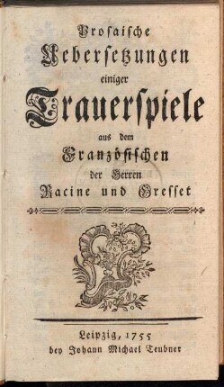 Prosaische Uebersetzungen einiger Trauerspiele aus dem Französischen der Herren Racine und Gresset