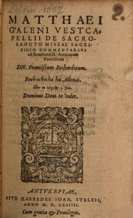 Matthaei Galeni Vestcapellii De Sacrosancto Missae Sacrificio Commentarivs : ad Reuerendiss. Atrebatum Pontificem DN. Franciscum Richardotum