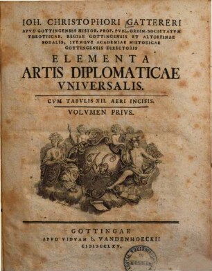Ioh. Christophori Gattereri Apvd Gottingenses Histor. Prof. Pvbl. Ordin. ... Academiae Historicae Gottingensis Directoris Elementa Artis Diplomaticae Vniversalis, Volvmen Privs : Cvm Tabvlis XII. Aeri Incisis