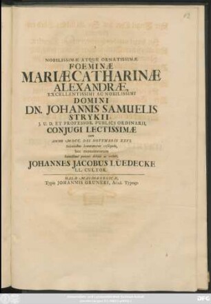 Nobilissimae Atque Ornatissimae Foeminae Mariae Catharinae Alexandrae ... Johannis Samuelis Strykii ... Coniugi Lectissimae cum Anno MDCC. Die Novembris XXVI. Solennibus honoraretur exsequiis
