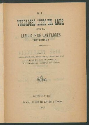 El verdadero libro del amor : con el lenguaje de las flores ; (en verso) ; cartas, declaraciones, requiebros, dedicatorias y todo lo que constituye el verdadero arsenal de Cupido