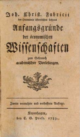 Joh. Christ. Fabricii der Oeconomie öffentlichen Lehrers Anfangsgründe der öconomischen Wissenschaften zum Gebrauch academischer Vorlesungen