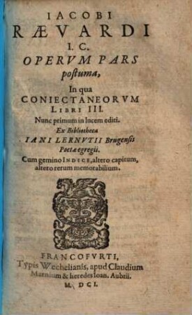 Iacobi Raevardi I.C. Opervm Pars postuma, In qua Coniectaneorvm Libri III. : Ex Bibliotheca Iani Lernvtii Brugensis Poeta egregii ; Cum gemino Indice, altero capitum, altero rerum memorabilium