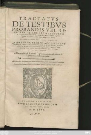TRACTATVS || DE TESTIBVS || PROBANDIS VEL RE=||PROBANDIS, VARIORVM AVCTORVM,|| ET QVIDEM OMNIVM, QVI HIS DE REBVS QVIC-||QVAM MEMORABILE COMMENTATI SVNT,|| ... QVIBVS NVNC RECENS ACCESSERVNT || IOANNIS CAMPEGII BONONIENSIS I. C. PRAECLARISSIMI,|| REGVLAE ET CONCLVSIONES EXQVISITISSIMAE DE TES-||TIBVS ... || Adhaec acceßit Iusti Reuberi I. C. et Camerae Imperialis aduocati, de || Testibus noua traditio methodica.|| Omnia nunc supra omnes omnium êditiones, repurgata.|| ... ||