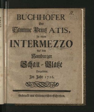 Buchhöfer Der Stumme Printz Atis : In einem Intermezzo Auf dem Hamburger Schau-Platze Vorgestellet. Im Jahr 1726.