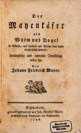 Der Mayenkäfer als Wurm und Vogel : in Gärten, auf Aeckern und Wiesen dem Landwirthe höchst schädlich ; hinlängliche und erprobte Vorschläge wider ihn