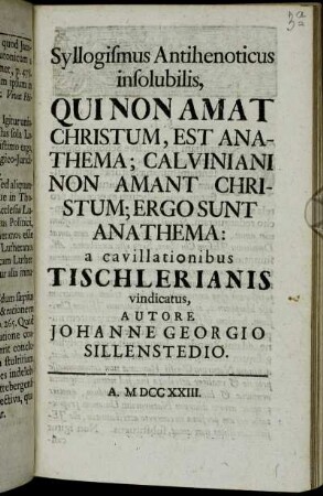 Syllogismus Antihenoticus insolubilis, Qui Non Amat Christum, Est Anathema; Calviniani Non Amant Christum; Ergo Sunt Anathema : a cavillationibus Tischlerianis vindicatus