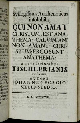 Syllogismus Antihenoticus insolubilis, Qui Non Amat Christum, Est Anathema; Calviniani Non Amant Christum; Ergo Sunt Anathema : a cavillationibus Tischlerianis vindicatus