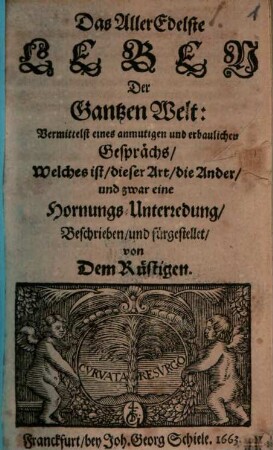 Das AllerEdelste Leben Der Gantzen Welt : Vermittelst eines anmutigen und erbaulichen Gesprächs, Welches ist, dieser Art, die Ander, und zwar eine Hornungs-Unterredung