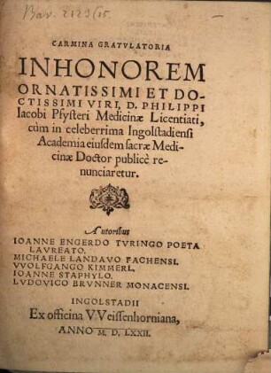 Carmina gratulatoria in honorem ornatissimi et doctissimi viri, D. Philippi Iacobi Pfysteri medicinae licentiati : cum in celeberrima Ingolstadiensi academia eiusdem sacrae medicinae doctor publice renunciaretur