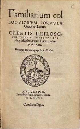 Familiarium colloqviorvm formvlae Graecè [et] Latinè. Cebetis philosophi thebani dialogvs qvi ... inscribitur cum Latina interpretatione. Reliqua sequens pagella indicabit