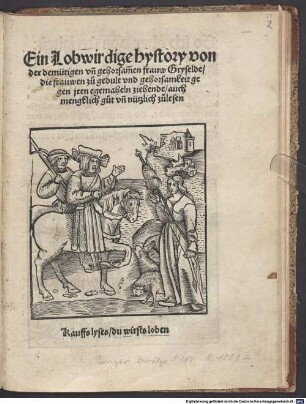 Ein Lobwirdige Hystory von der demütigen unn gehorsammen Frauw Gryselde : die frawen zu gedult und gehorsamkeit gegen iren egemaheln ziehende ...