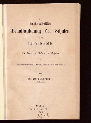 Die sanitätspolizeiliche Beaufsichtigung der Schulen und des Schulunterrichts : ein Wort zur Reform der Schulen an Administrativbeamte, Aerzte, Schulmänner und Eltern