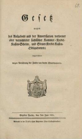 Gesetz wegen des Aufgebots und der Amortisation verlorner oder vernichteter sächsischer Kammer-Kredit-Kassen-Scheine, und Steuer-Kredit-Kassen-Obligationen; imgleichen wegen Verjährung der Zinsen von diesen Staatspapieren : Gegeben Berlin, den 7ten Juni 1821
