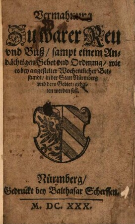 Vermahnung zu warer Reu und Buß : sampt einem Andächtigen Gebet und Ordnung, wie es bey angestelter Wochentlicher Betstundt, in der Stadt Nürmberg, und dero Gebiet, gehalten werden soll
