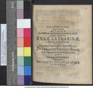 Sal Lachrymarum, Quod Tumulo Matronae Nobilissimae, omnibusque corporis ac animi dotibus ornatissimae, Annae Catharinae, Natae Aescheliae, Viri Nobilissimi, Prudentissimi, Spectatissimique Dn. Johannis Ernesti Bosii, Reip. Lipsiensis Senatoris & Mercatoris primarii, Coniugis desideratissimae, adspergebant Hallenses Nonnulli Atque Lipsiensis.