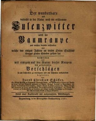 Der wunderbare und vielleicht in der Natur noch nie erschienene Eulenzwitter : nebst der Baumraupe aus welcher derselbe entstanden und welche vor einigen Jahren an vielen Orten Sachsens überaus großen Schaden gethan hat ; nebst einer Kupfertafel mit ausgemahlten Abbildungen