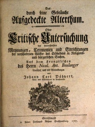 Das durch seine Gebräuche Aufgedeckte Alterthum. Oder Critische Untersuchung der vornehmsten Meynungen, Ceremonien und Einrichtungen der verschiedenen Völker des Erdbodens in Religions- und bürgerlichen Sachen