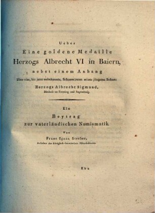 Eine goldene Medaille Herzog Albrecht VI in Baiern : Nebst einem Anh. über 4, bis jetzt unbekannte, Schaumünzen seines jüngsten Sohnes Herzogs Albrecht Sigmund, Bischofs zu Freysing u. Regensburg. Ein Beytr. zur vaterländ. Numismatik