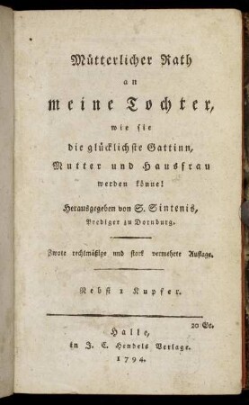 Mütterlicher Rath an meine Tochter, wie sie die glücklichste Gattinn, Mutter und Hausfrau werden könne! : Nebst 1 Kupfer
