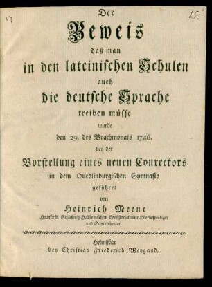 Der Beweis daß man in den lateinischen Schulen auch die deutsche Sprache treiben müsse : wurde den 29. des Brachmonats 1746. bey der Vorstellung eines neuen Conrectors in dem Quedlinburgischen Gymnasio geführet