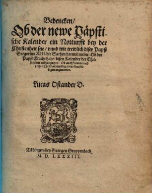 Bedencken, ob der newe päpstische Kalender ein Notturfft bey der Christenheit seie, vnnd wie trewlich diser Papst Gregorius XIII. die Sachen darmit meine, Ob der Papst Macht habe, disen Kalender der Christenheit auffzutringen ...