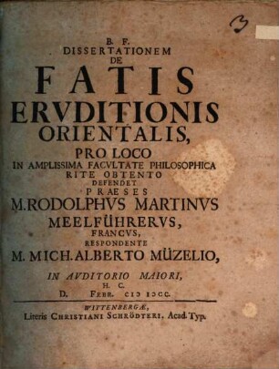 Dissertationem De Fatis Ervditionis Orientalis Pro Loco In Amplissima Facvltate Philosophica Rite Obtento Defendet Praeses M. Rodolphvs Martinvs Meelführervs, Francvs, Respondente M. Mich. Alberto Müzelio, In Auditorio Maiori, H.C. D. Febr. MDCC.