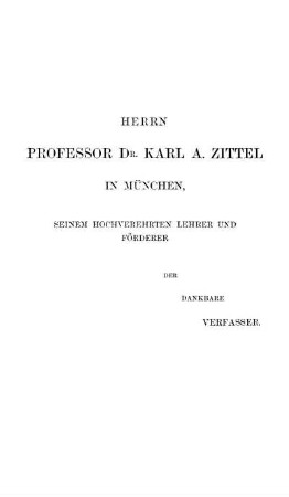 Herrn Professor Dr. Karl A. Zittel In München, Seinem Hochverehrten Lehrer Und Förderer Der Dankbare Verfasser.