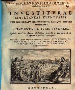 Georgii Ludovici Boehmeri ... de investiturae simultaneae eventualis non desiderata renovatione, eiusque impuni omissione commentatio iuris feudalis, inprimis quoad successionem illustrissimae Munchhusiorum gentis in castrum et feudum Dornburgense : Accedunt in calce responsa illustrium iurisconsultorum Iusti Henningii Boehmeri, Ioannis Zachariae Hartmanni et Henrici Christiani Senckenbergii aliaque documenta