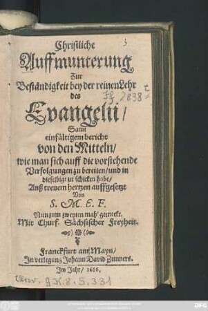 Christliche Auffmunterung Zur Beständigkeit bey der reinen Lehr des Evangelii : Samt einfältigem bericht von den Mitteln/ wie man sich auff die vorstehende Verfolgung zu bereiten/ und in dieselbige zu schicken habe