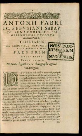Antonii Fabri I. C. Sebusiani Sabaudi Senatoris ... Chiliadis De Erroribus Pragmaticorum Et Interpretum Iuris, Pars Prima.